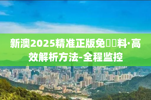 新澳2025精准正版免費資料;可靠执行、解释与落实