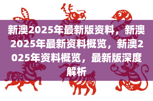 新澳2025年正版资料更新,全面释义解释与落实策略